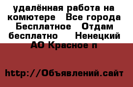 удалённая работа на комютере - Все города Бесплатное » Отдам бесплатно   . Ненецкий АО,Красное п.